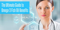 The Ultimate Guide to Omega-3 Fish Oil Benefits